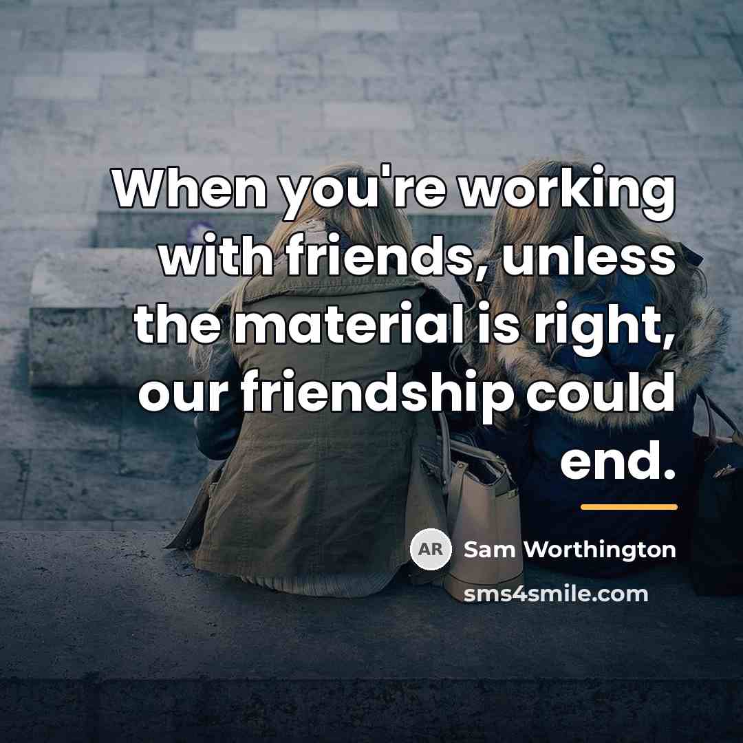 “When you're working with friends, unless the material is right,…” quote by Sam Worthington