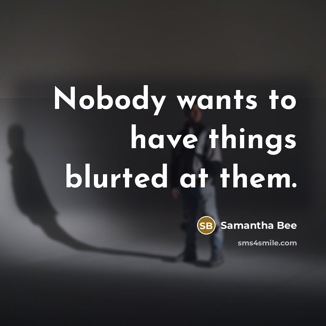 “Nobody wants to have things blurted at them.…” quote by Samantha Bee