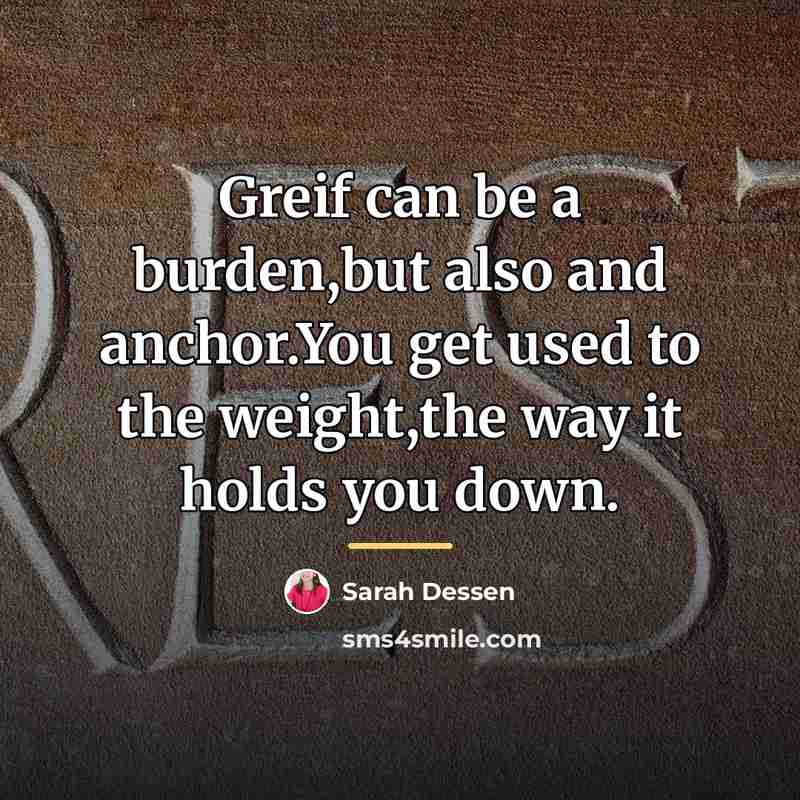 “Greif can be a burden,but also and anchor.You get used…” quote by Sarah Dessen