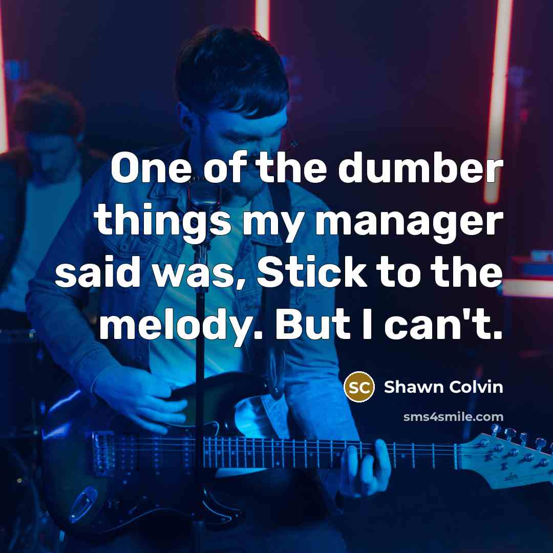 “One of the dumber things my manager said was, Stick…” quote by Shawn Colvin