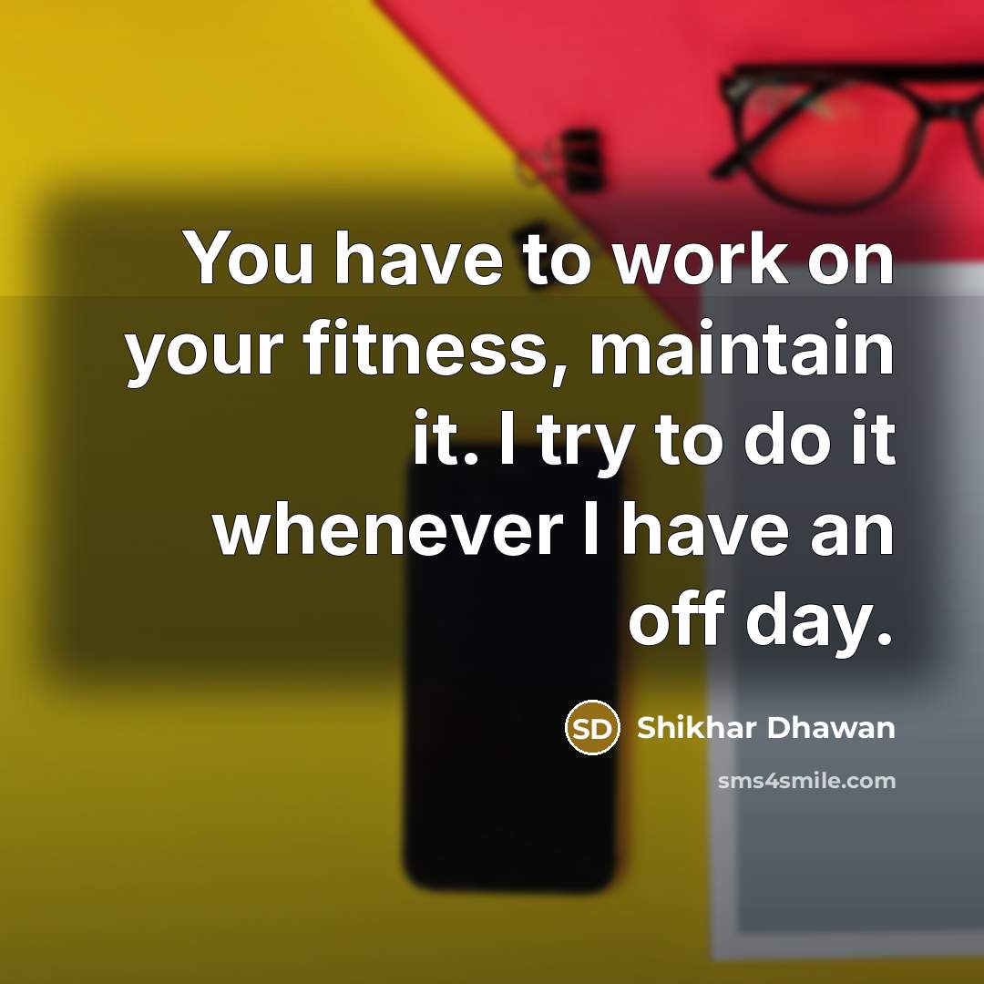 “You have to work on your fitness, maintain it. I…” quote by Shikhar Dhawan