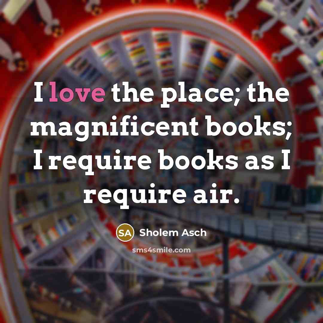 “I love the place; the magnificent books; I require books…” quote by Sholem Asch