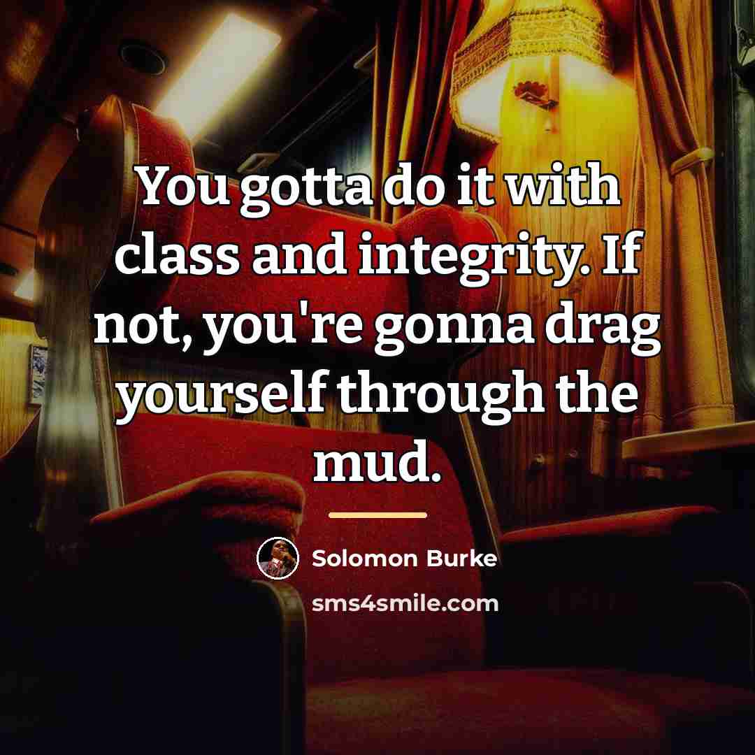 “You gotta do it with class and integrity. If not,…” quote by Solomon Burke