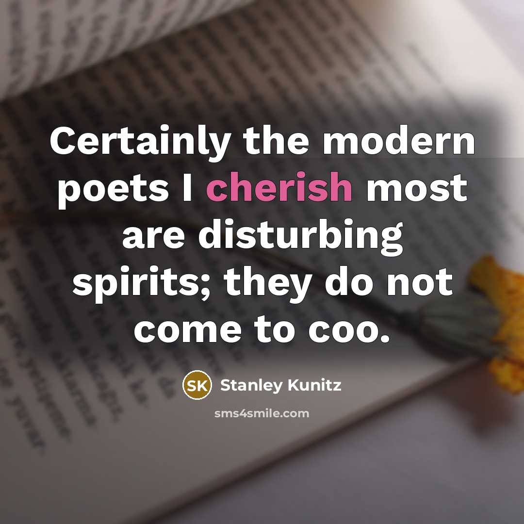 “Certainly the modern poets I cherish most are disturbing spirits;…” quote by Stanley Kunitz