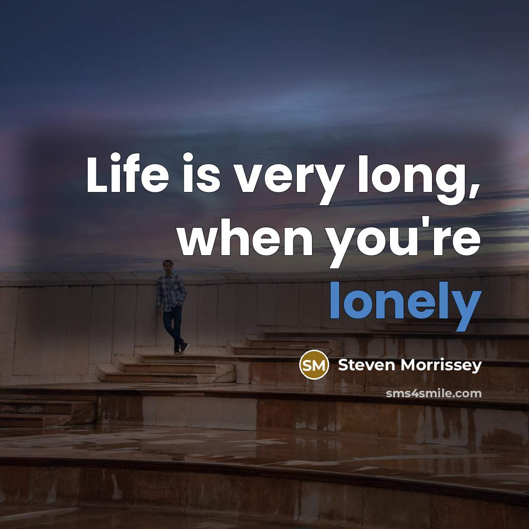 “Life is very long, when you're lonely…” quote by Steven Morrissey