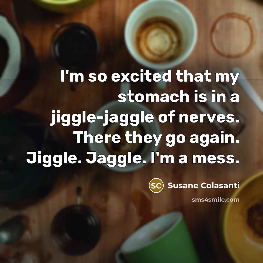 “I'm so excited that my stomach is in a jiggle-jaggle…” quote by Susane Colasanti