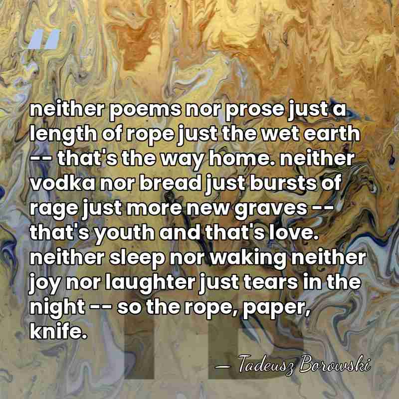 neither poems nor prose just a length of rope just the wet&hellip; - Tadeusz Borowski