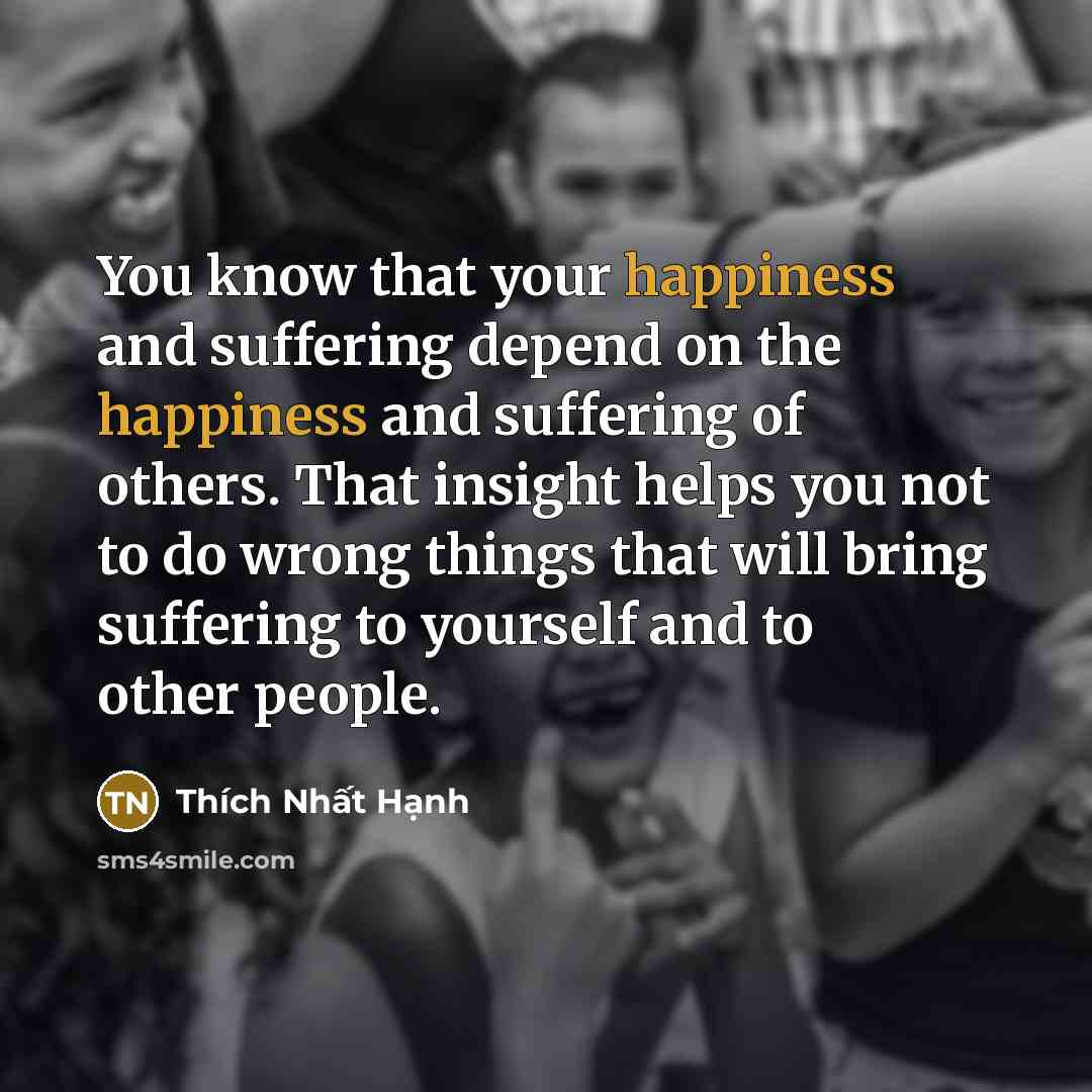 “You know that your happiness and suffering depend on the…” quote by Thich Nhat Hanh