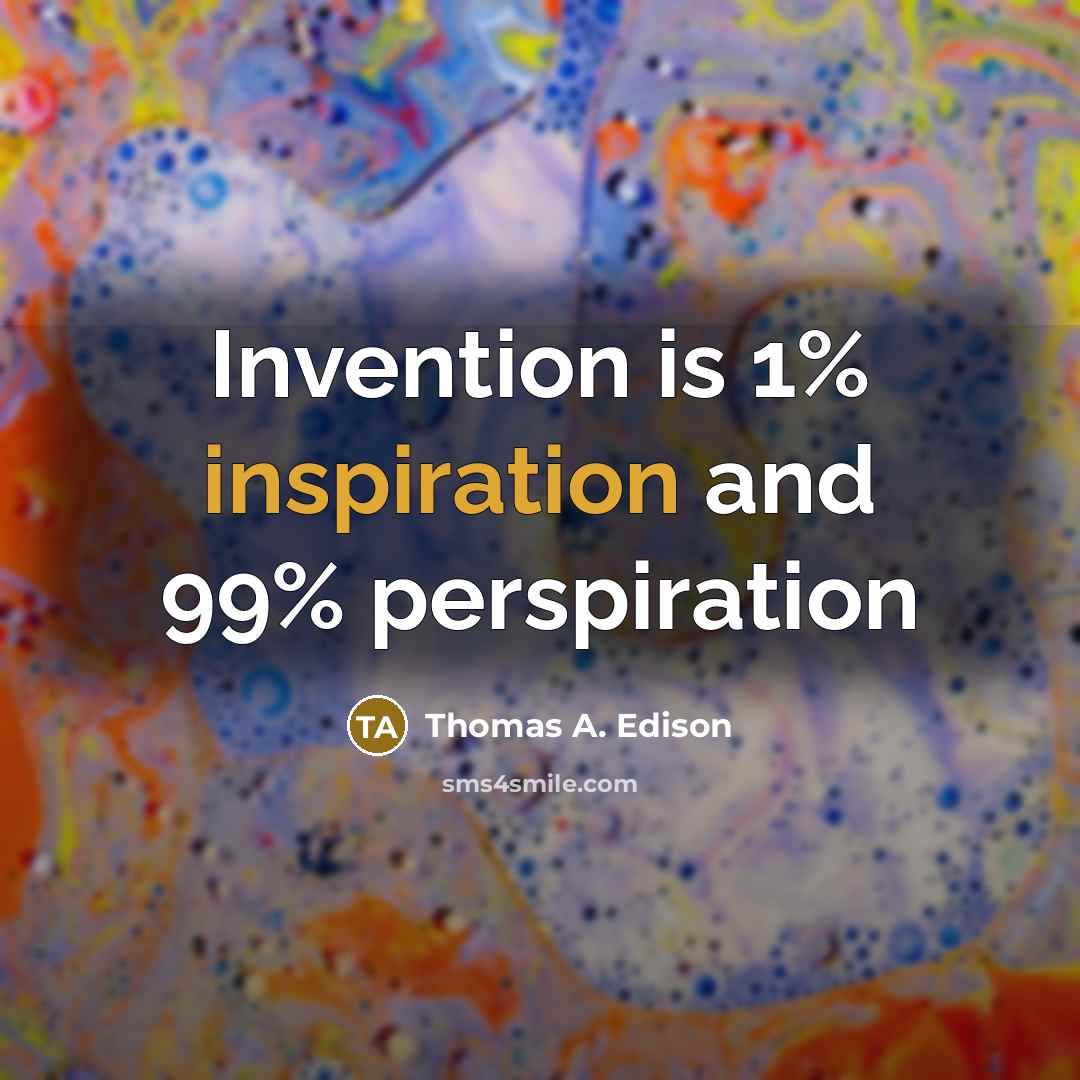 “Invention is 1% inspiration and 99% perspiration…” quote by Thomas A. Edison