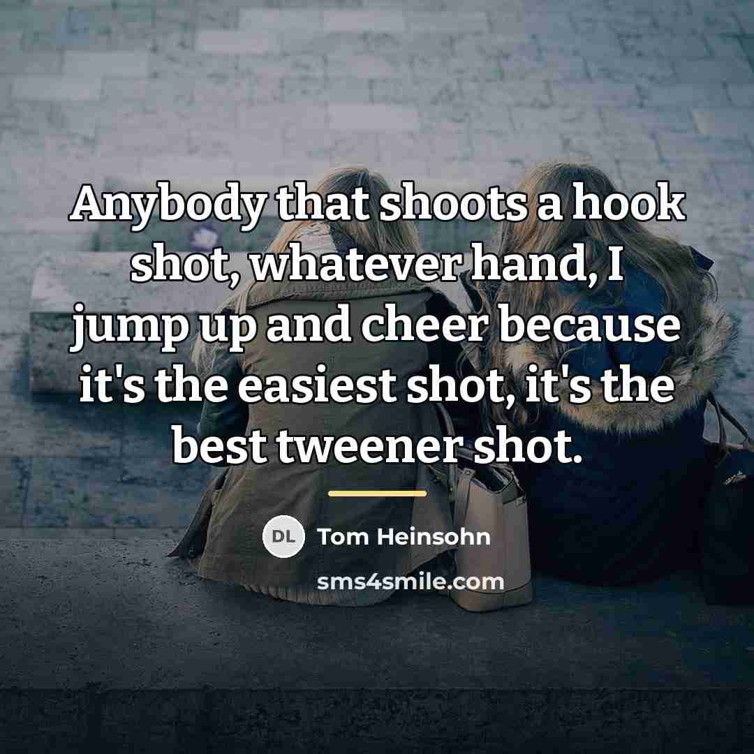“Anybody that shoots a hook shot, whatever hand, I jump…” quote by Tom Heinsohn
