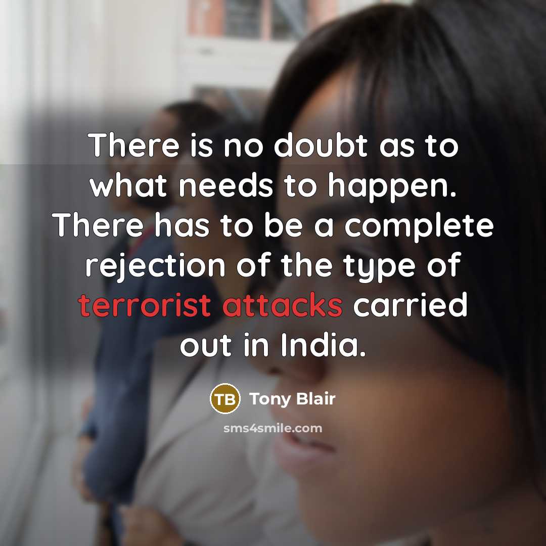 “There is no doubt as to what needs to happen. There has to be a complete rejection of the type of terrorist attacks carried out in India.” quote by Tony Blair