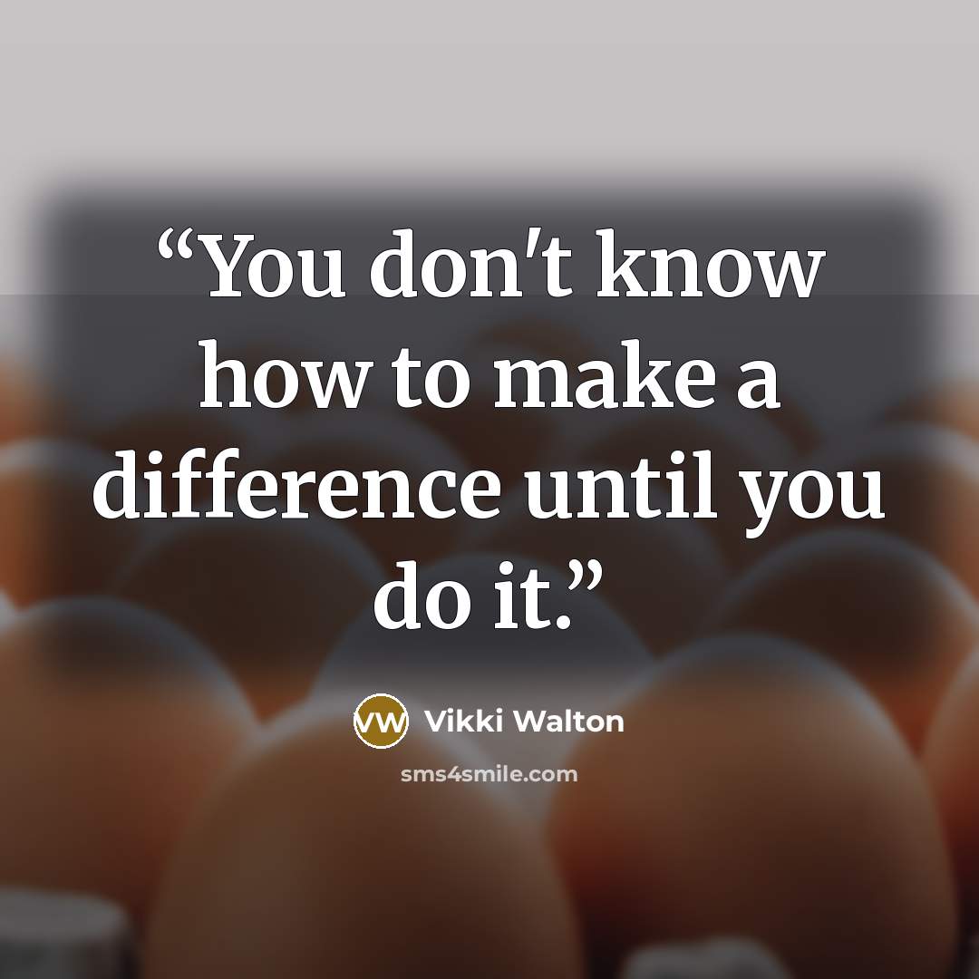 “You don't know how to make a difference until you do it.” quote by Vikki Walton