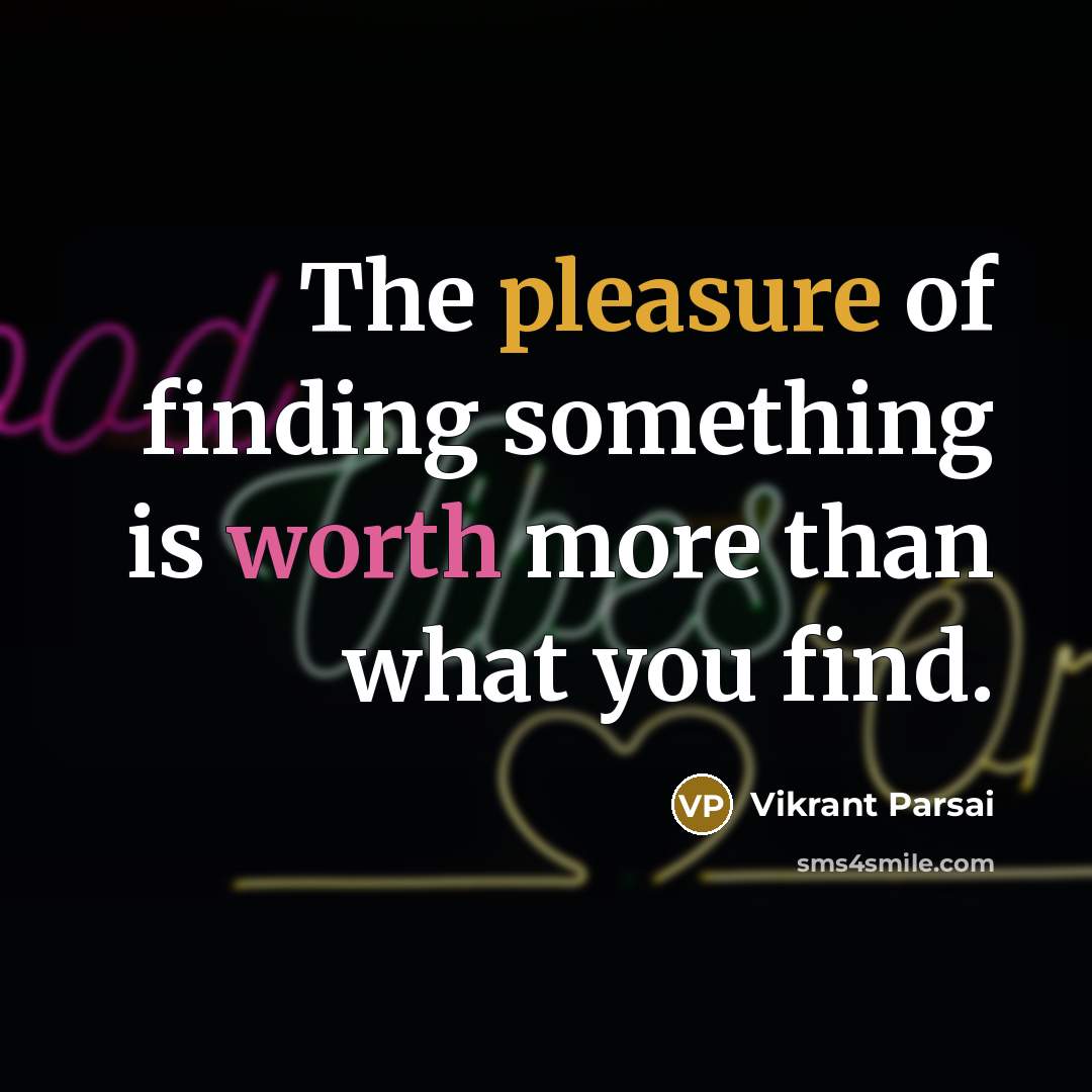 “The pleasure of finding something is worth more than what you find.” quote by Vikrant Parsai