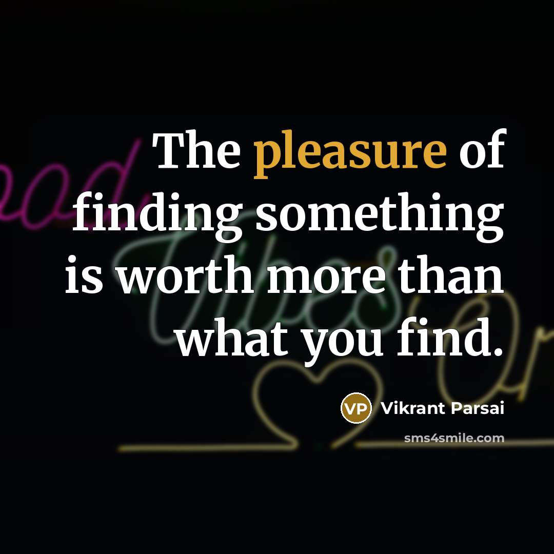 “The pleasure of finding something is worth more than what…” quote by Vikrant Parsai