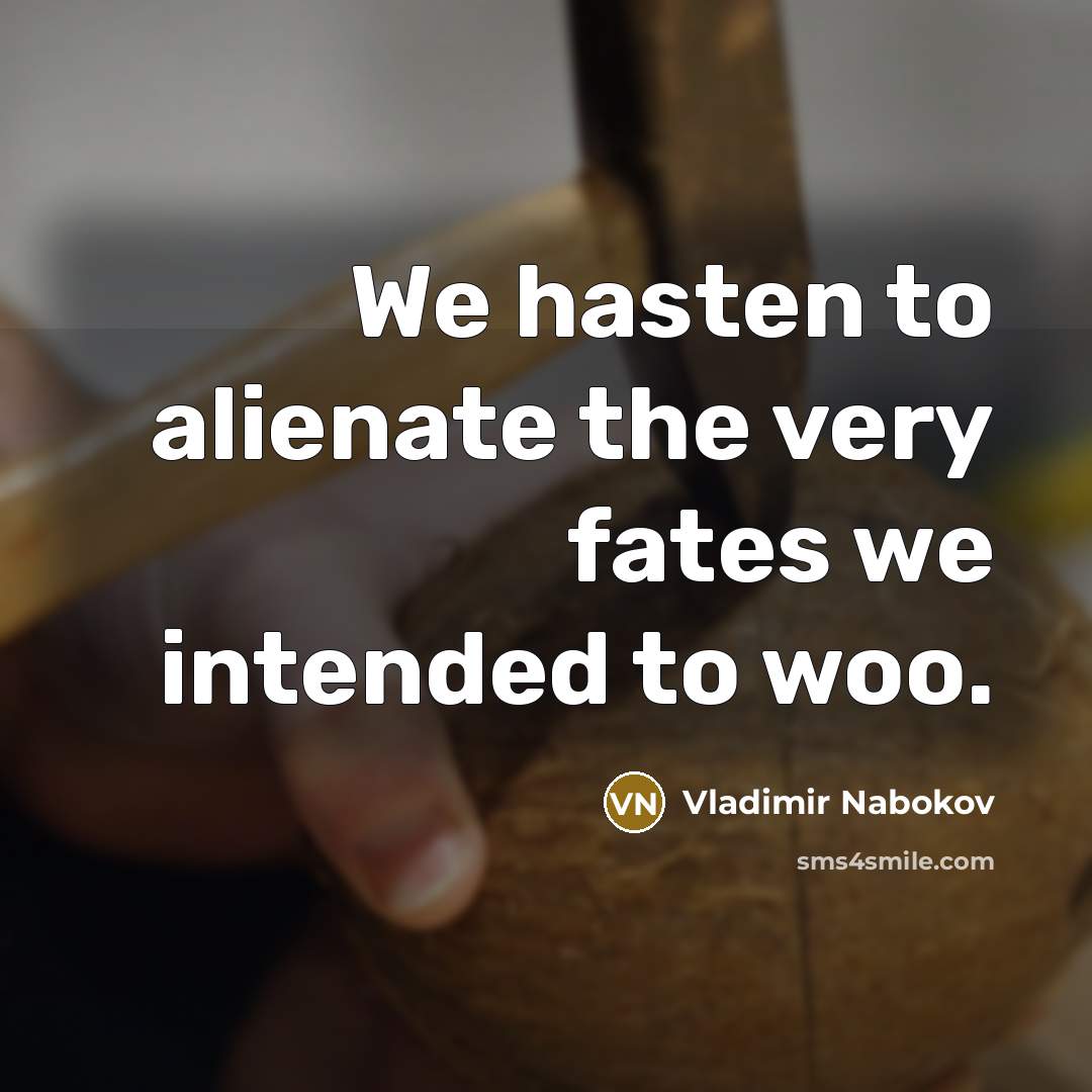 “We hasten to alienate the very fates we intended to…” quote by Vladimir Nabokov