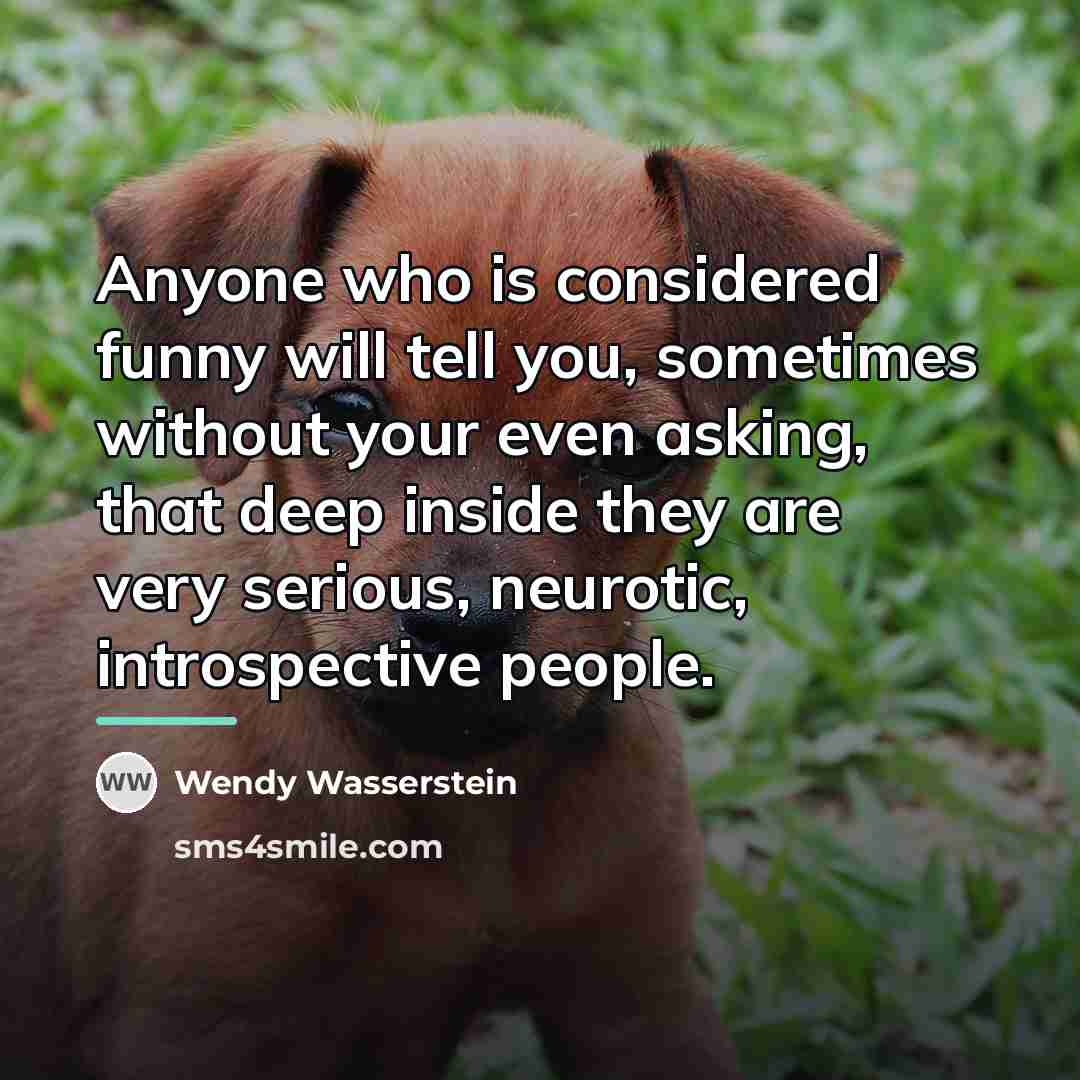 “Anyone who is considered funny will tell you, sometimes without…” quote by Wendy Wasserstein