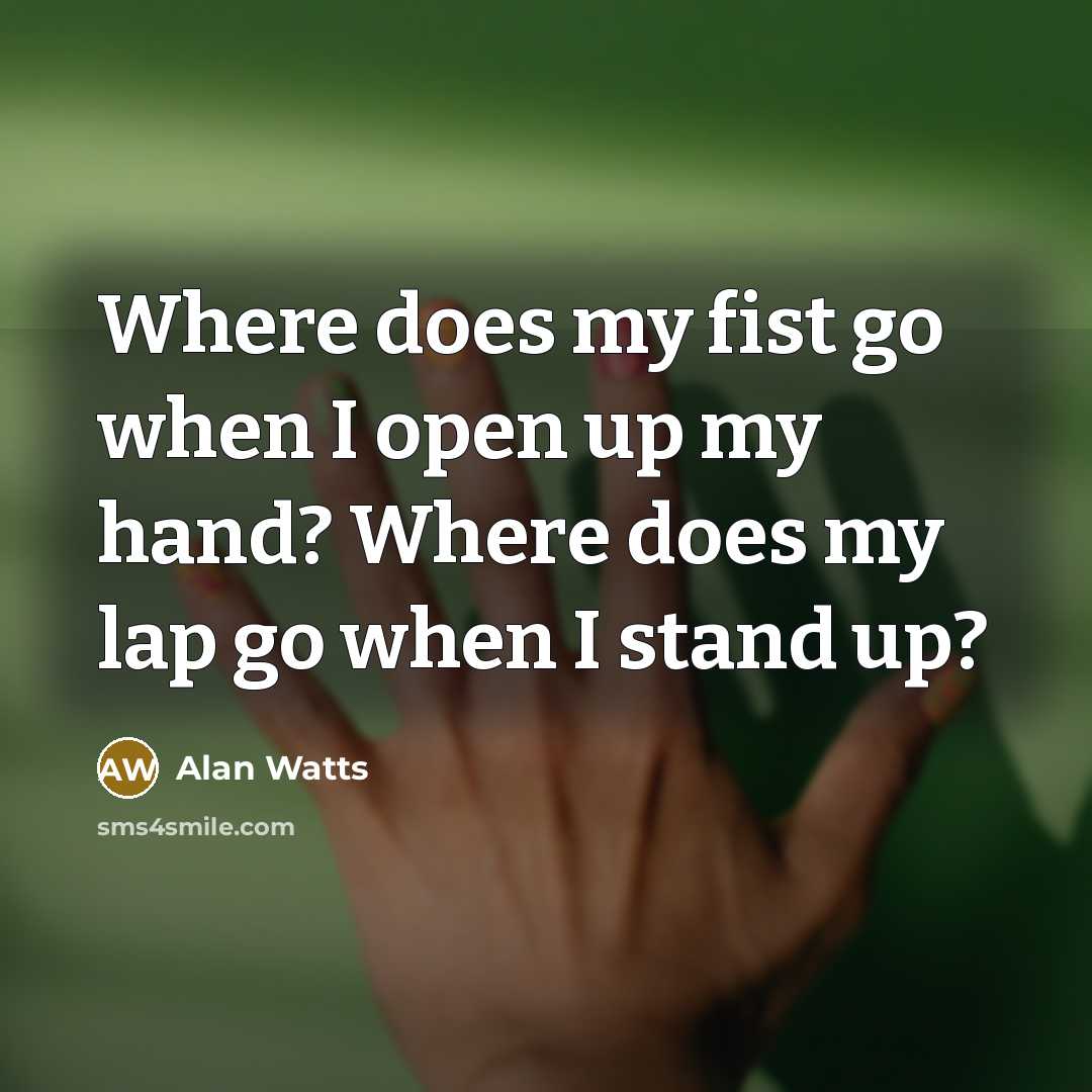 “Where does my fist go when I open up my…” quote by Alan Watts