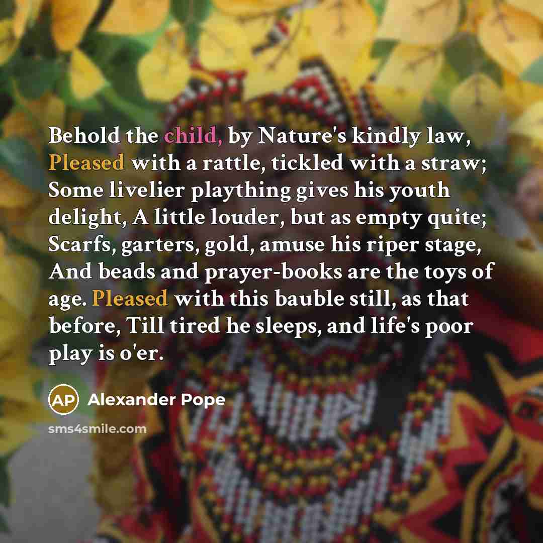 “Behold the child, by Nature's kindly law, Pleased with a…” quote by Alexander Pope