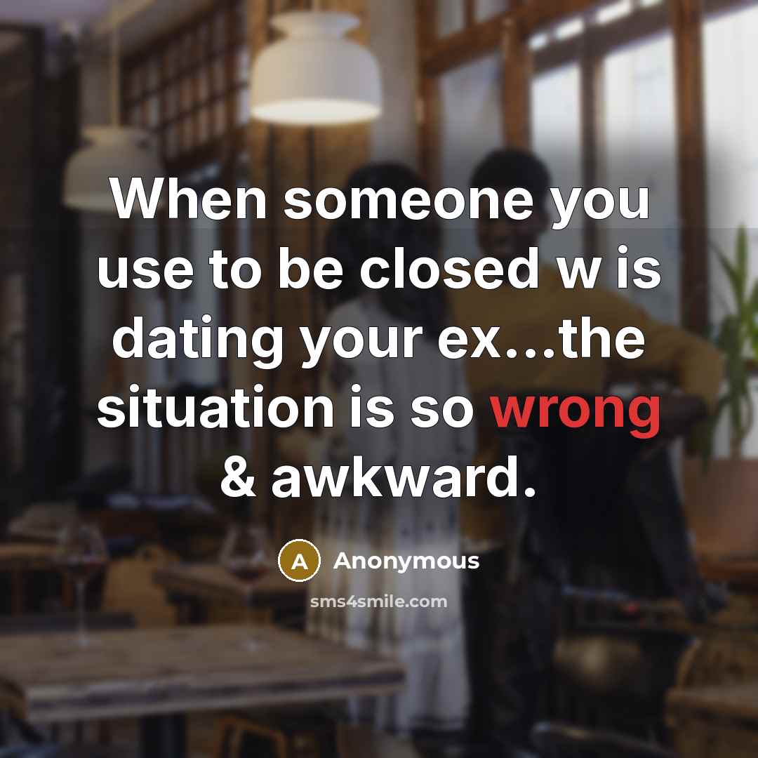 “When someone you use to be closed w is dating your ex...the situation is so wrong & awkward.” quote by Anonymous
