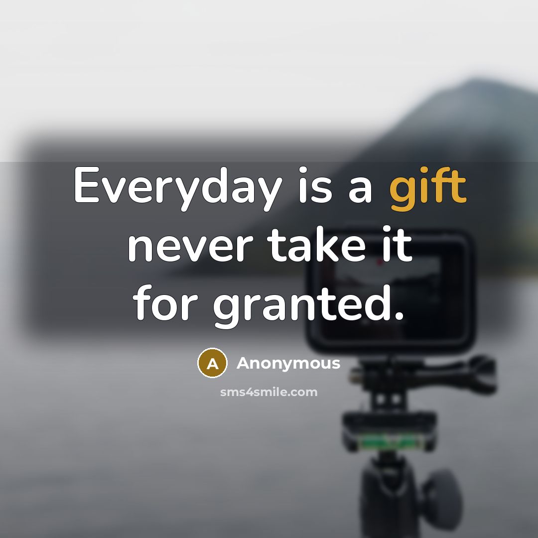 “Everyday is a gift never take it for granted.” quote by Anonymous