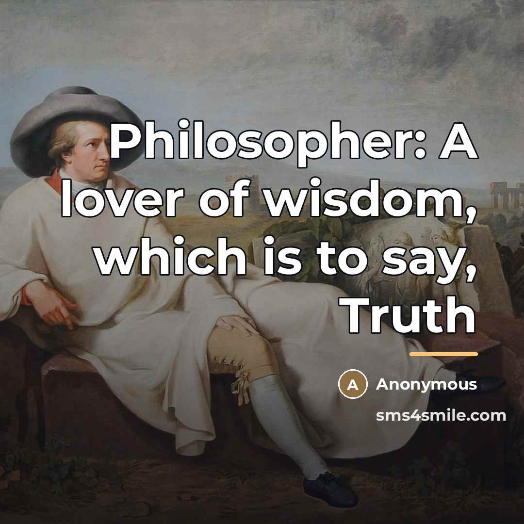 “Philosopher: A lover of wisdom, which is to say, Truth…” quote by Anonymous