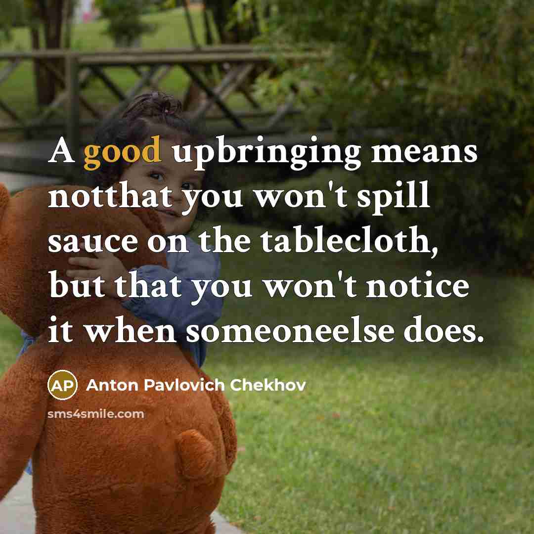 “A good upbringing means notthat you won't spill sauce on the tablecloth, but that you won't notice it when someoneelse does.” quote by Anton Pavlovich Chekhov