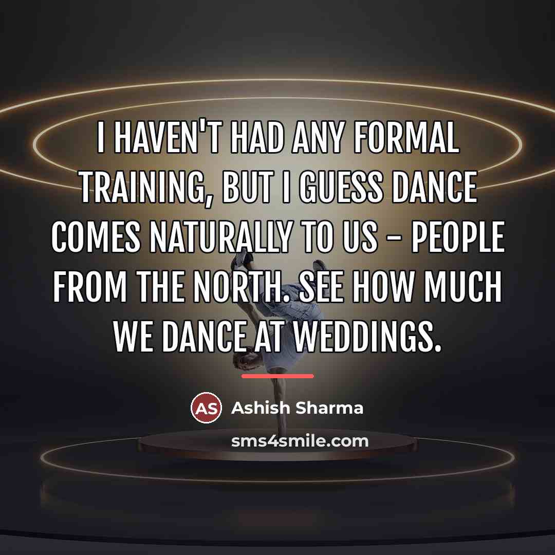 “I haven't had any formal training, but I guess dance…” quote by Ashish Sharma