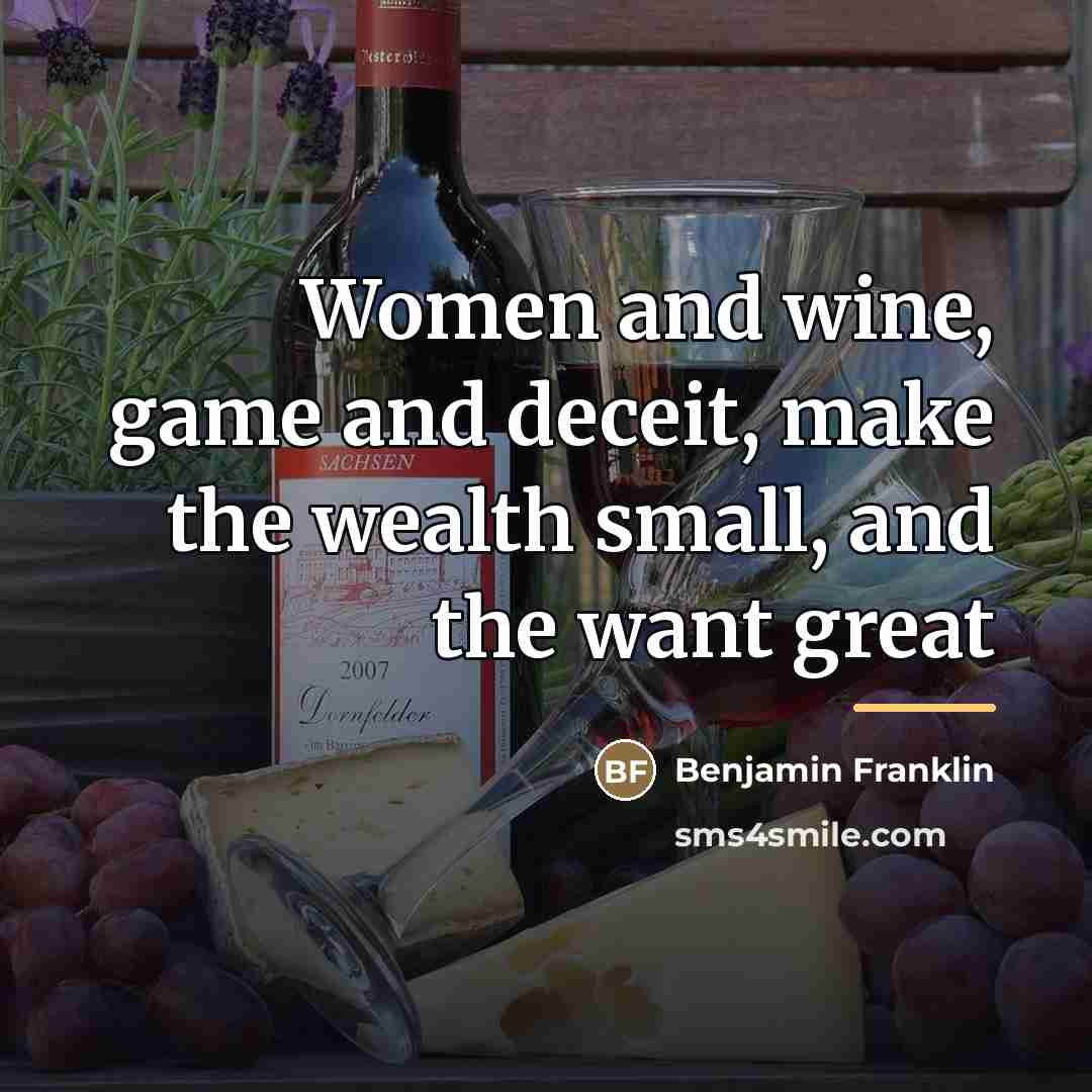 “Women and wine, game and deceit, make the wealth small,…” quote by Benjamin Franklin