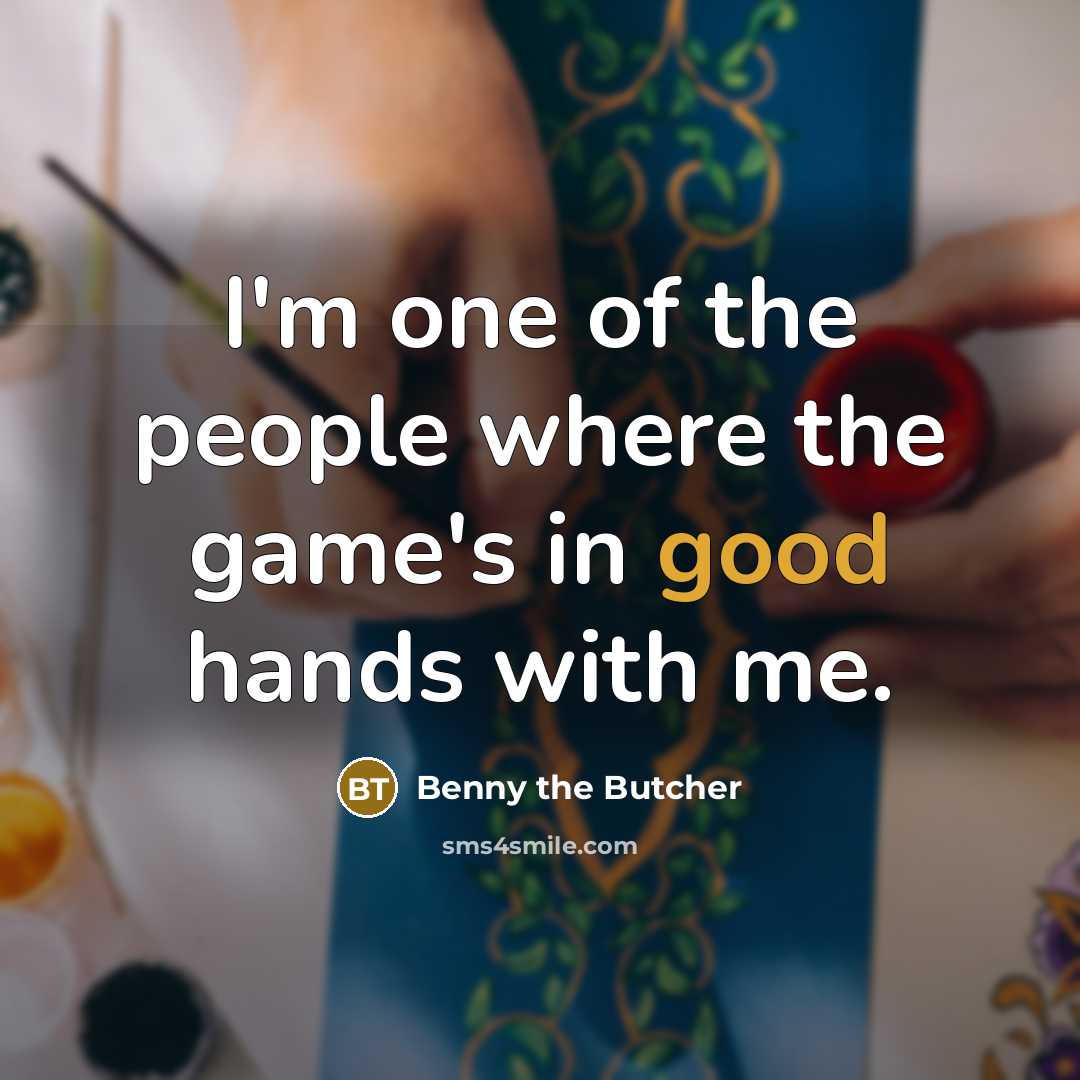 “I'm one of the people where the game's in good hands with me.” quote by Benny the Butcher