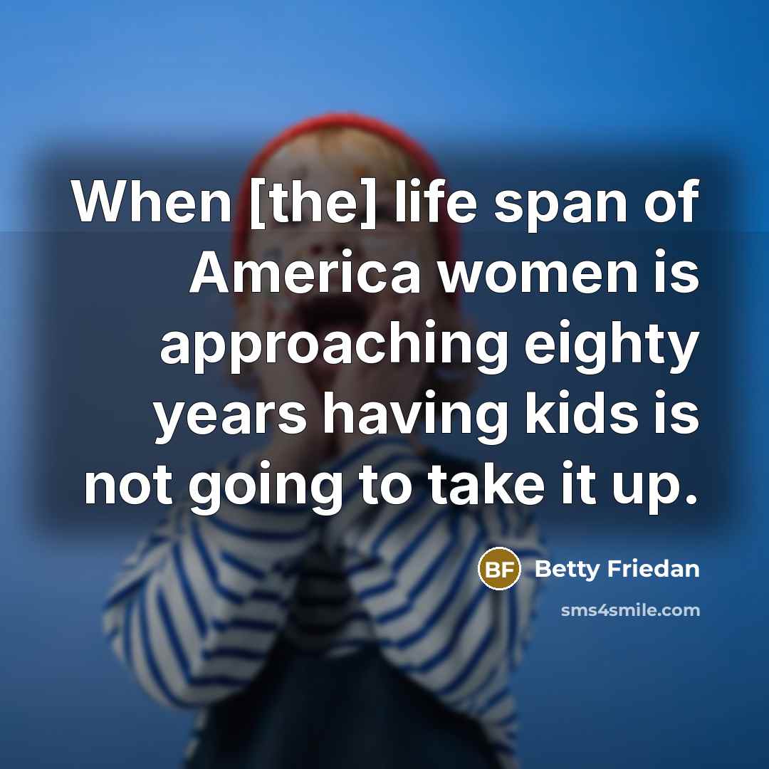 “When [the] life span of America women is approaching eighty…” quote by Betty Friedan