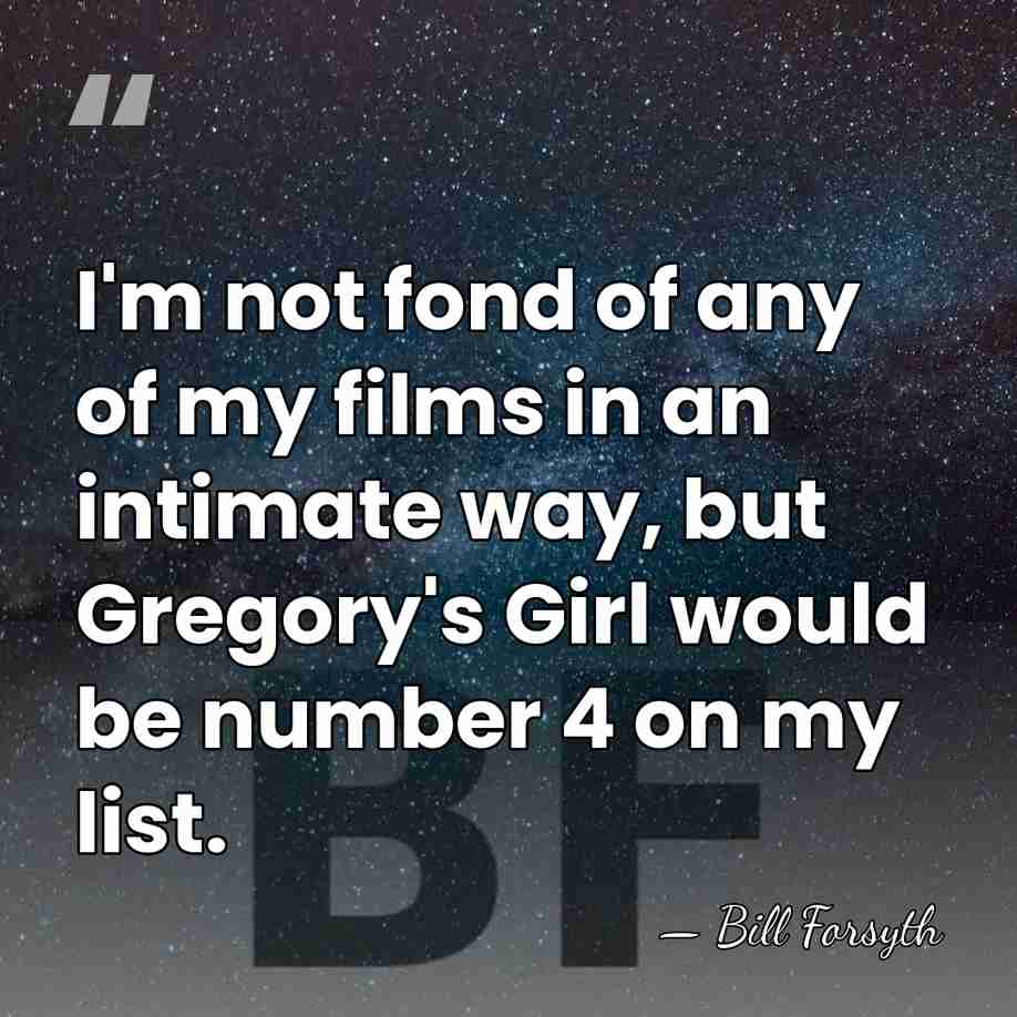 I'm not fond of any of my films in an intimate way,&hellip; - Bill Forsyth
