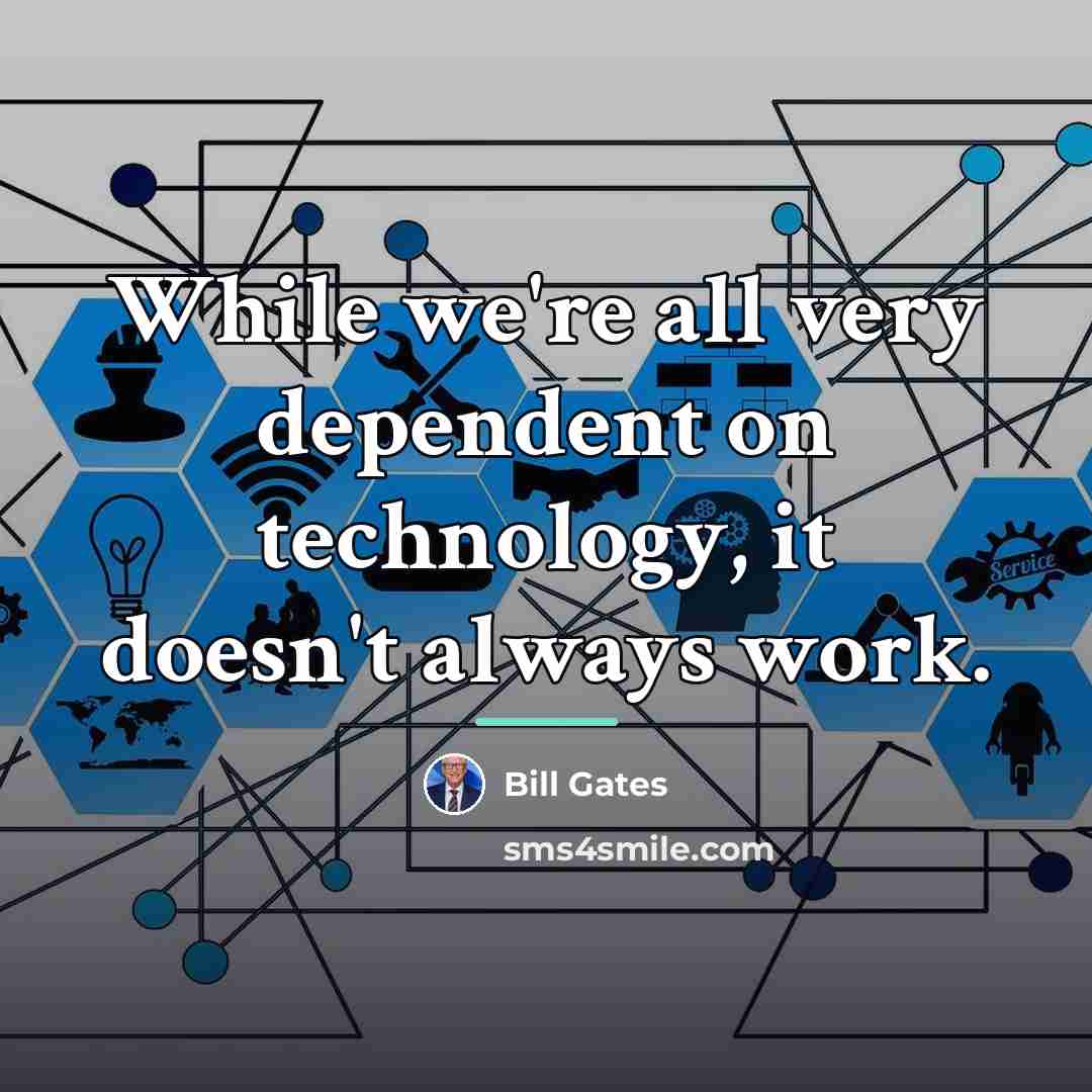 “While we're all very dependent on technology, it doesn't always…” quote by Bill Gates