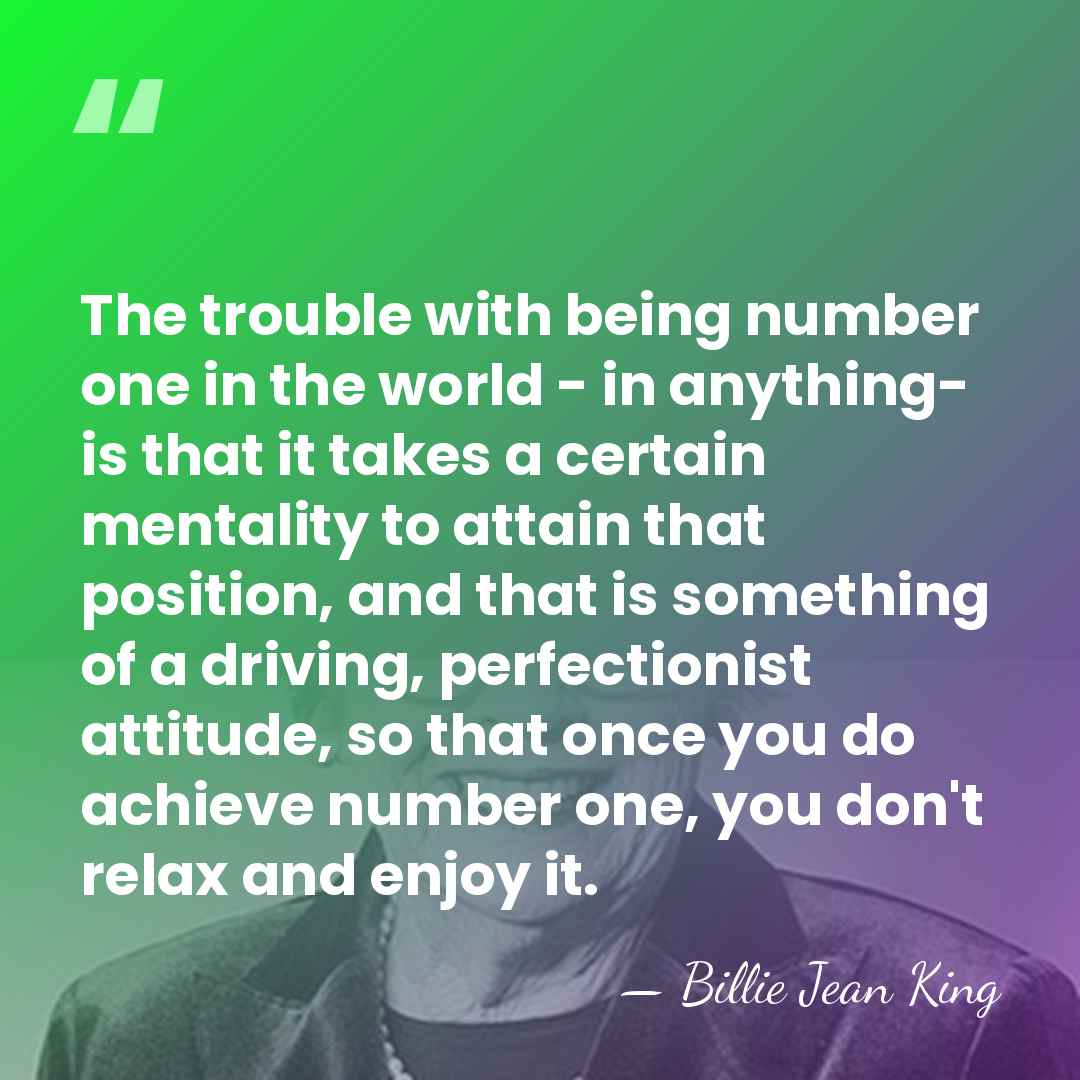 The trouble with being number one in the world - in anything-&hellip; - Billie Jean King