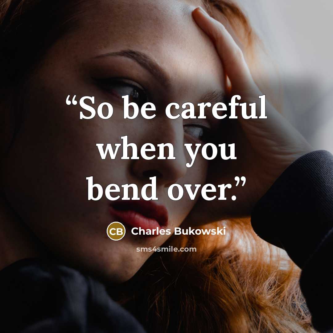“So be careful when you bend over.” quote by Charles Bukowski