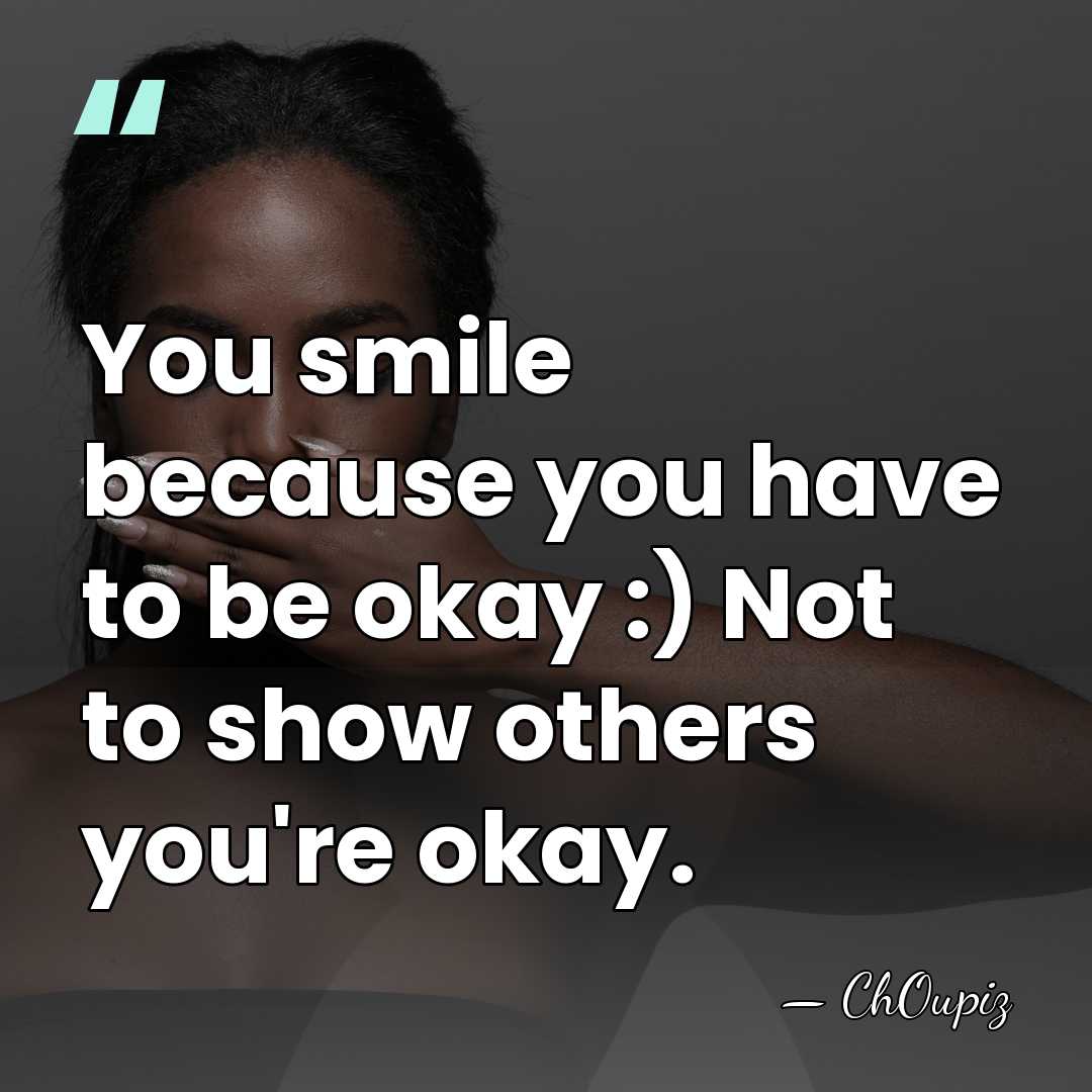 You smile because you have to be okay :) Not to show&hellip; - ChOupiz