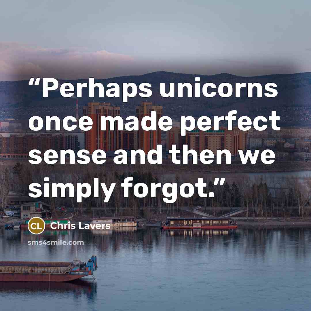“Perhaps unicorns once made perfect sense and then we simply forgot.” quote by Chris Lavers