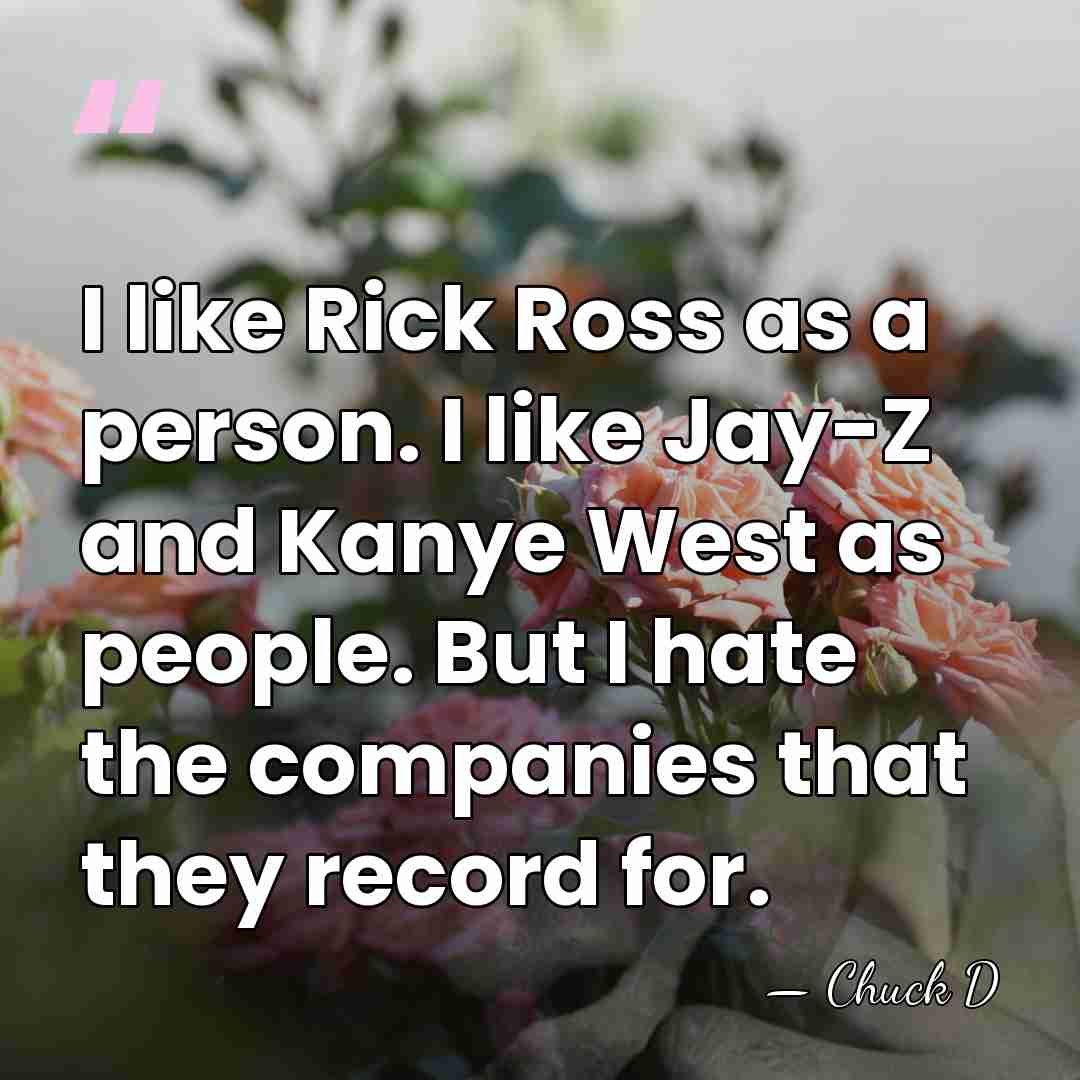 I like Rick Ross as a person. I like Jay-Z and Kanye&hellip; - Chuck D