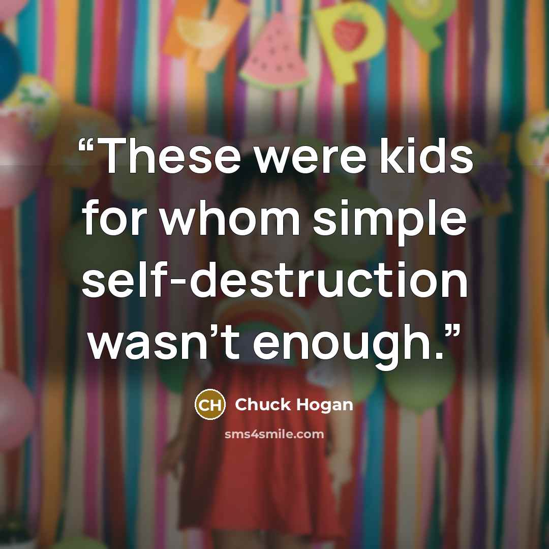 “These were kids for whom simple self-destruction wasn't enough.” quote by Chuck Hogan