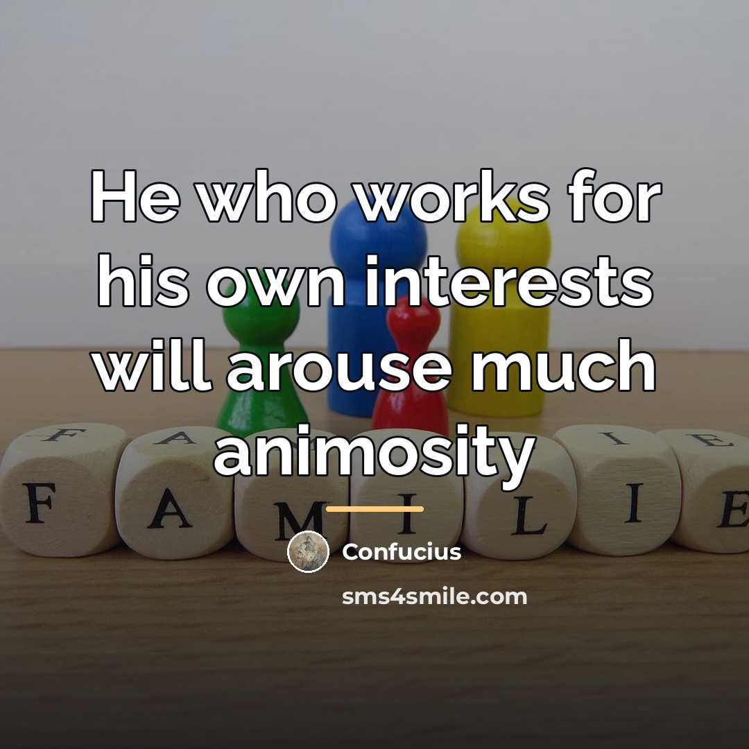 “He who works for his own interests will arouse much…” quote by Confucius