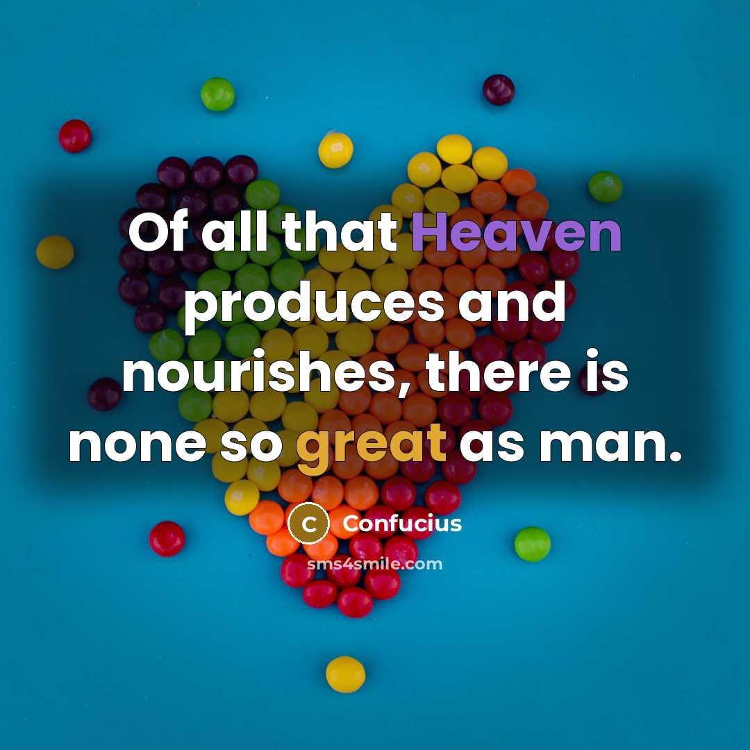 “Of all that Heaven produces and nourishes, there is none…” quote by Confucius