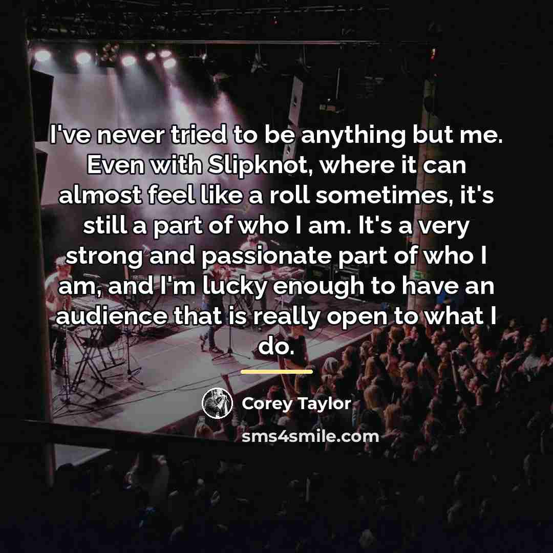 “I've never tried to be anything but me. Even with…” quote by Corey Taylor