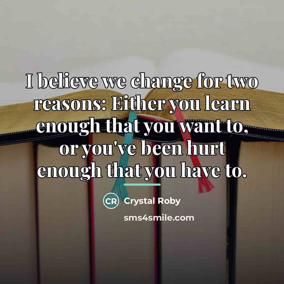“I believe we change for two reasons: Either you learn…” quote by Crystal Roby