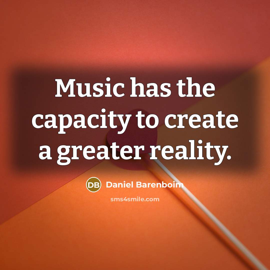 “Music has the capacity to create a greater reality.…” quote by Daniel Barenboim