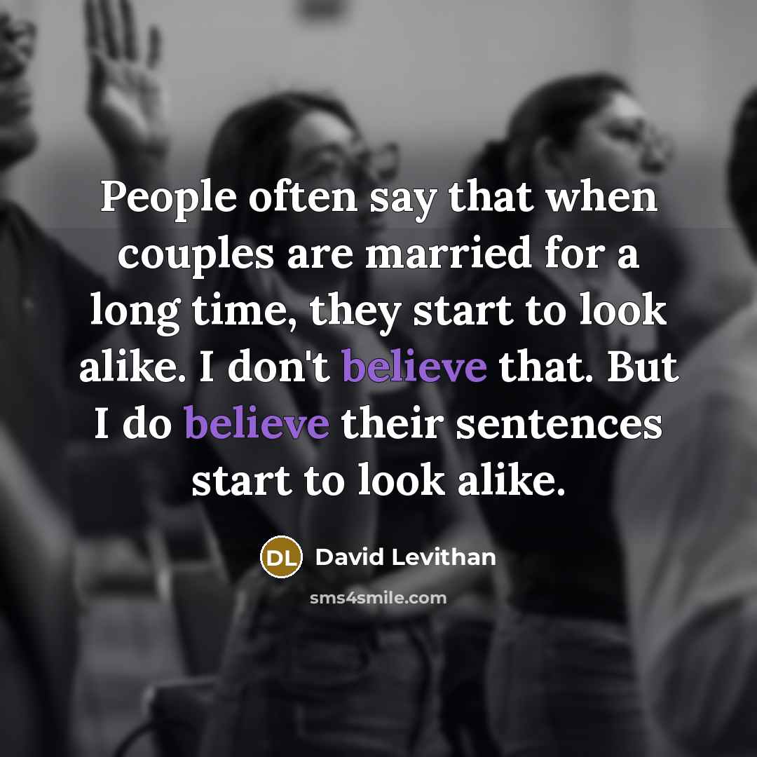 “People often say that when couples are married for a long time, they start to look alike. I don't believe that. But I do believe their sentences start to look alike.” quote by David Levithan