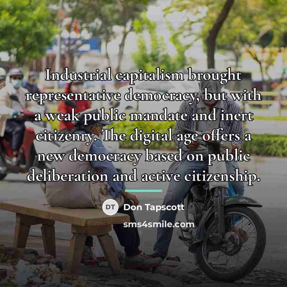 “Industrial capitalism brought representative democracy, but with a weak public…” quote by Don Tapscott