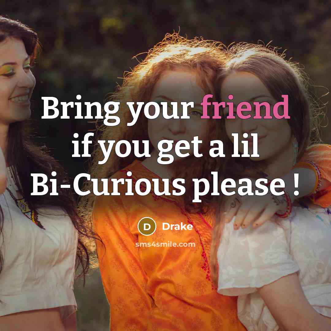 “Bring your friend if you get a lil Bi-Curious please !” quote by Drake