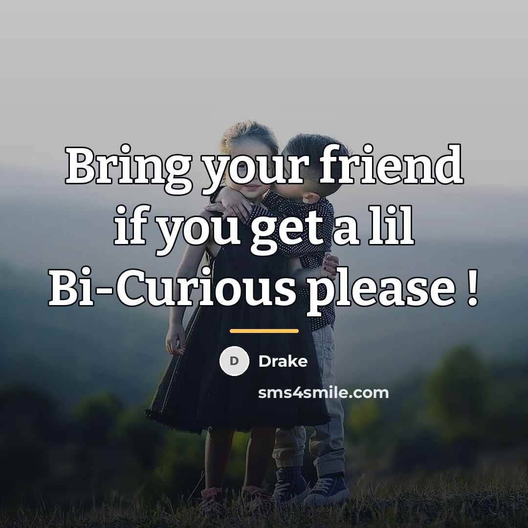 “Bring your friend if you get a lil Bi-Curious please…” quote by Drake