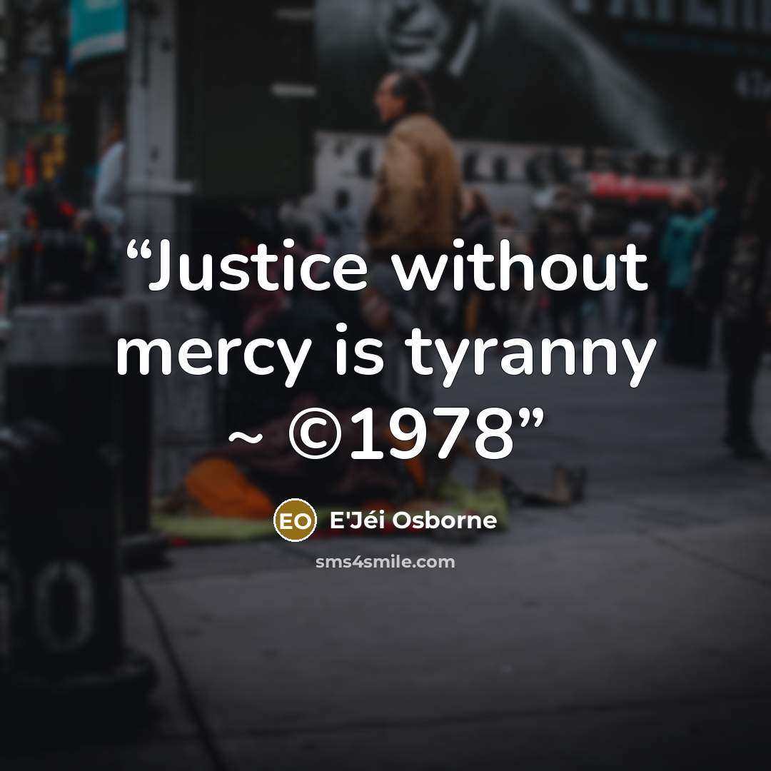 “Justice without mercy is tyranny ~ ©1978” quote by E'Jéi Osborne