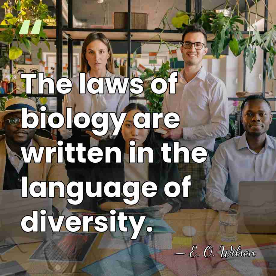 The laws of biology are written in the language of diversity. - E. O. Wilson