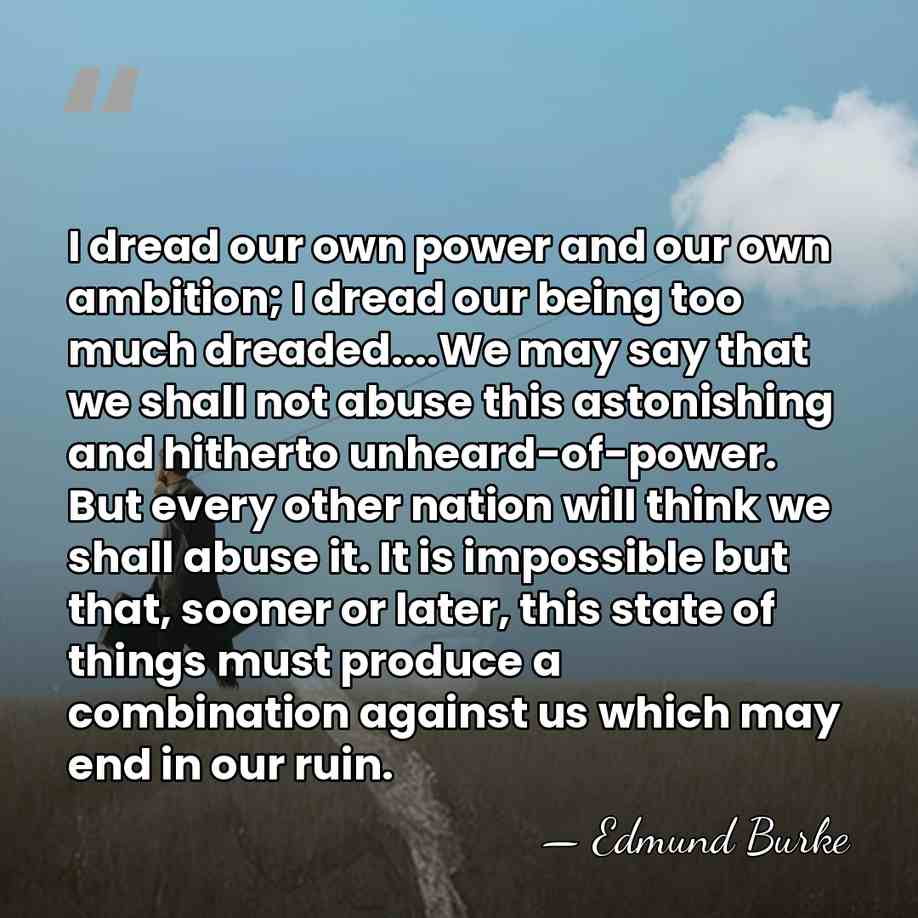 I dread our own power and our own ambition; I dread our&hellip; - Edmund Burke
